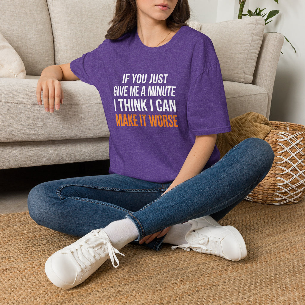 If You Give Me A Minute I Can Make It Worse T-Shirt — Funny Sarcastic Gift for Her