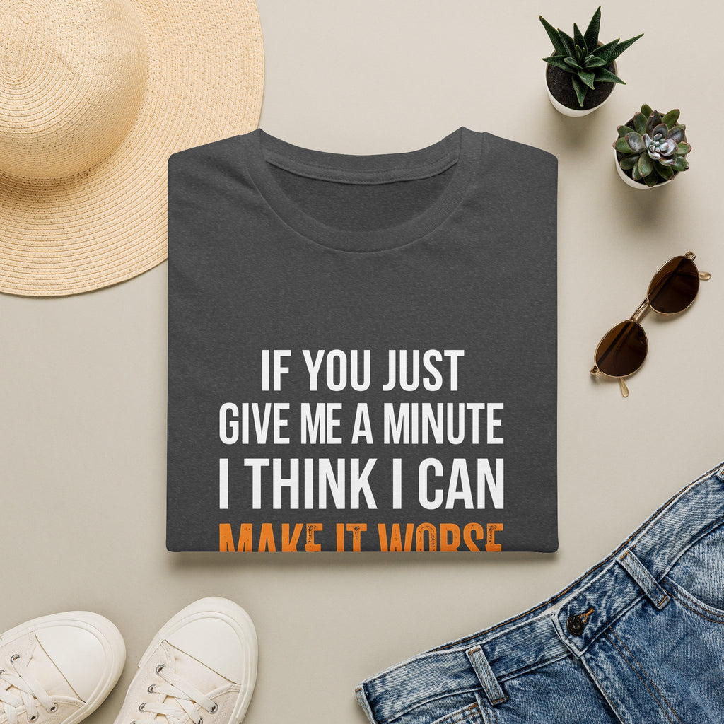 If You Give Me A Minute I Can Make It Worse T-Shirt — Funny Sarcastic Gift for Her