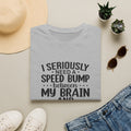 I Seriously Need a Speed Bump Between My Brain and My Mouth T-Shirt — Funny Sarcastic Gift for Her Graphic Tee